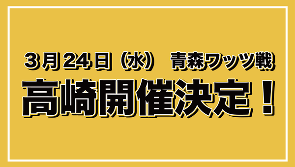 3月24日(水)青森ワッツ戦での高崎開催が決定！