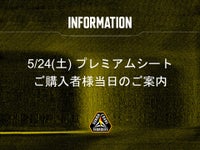 5/24(土) プレミアムシートご購入者様当日のご案内